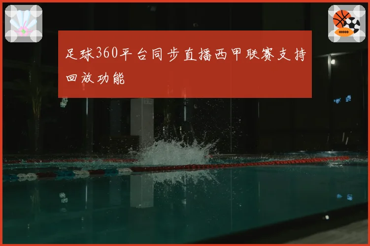 足球360平台同步直播西甲联赛支持回放功能